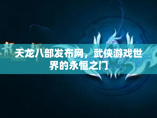 天龙八部发布网，武侠游戏世界的永恒之门