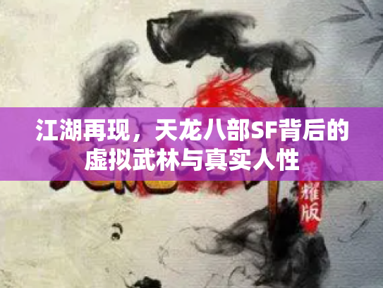 江湖再现，天龙八部SF背后的虚拟武林与真实人性