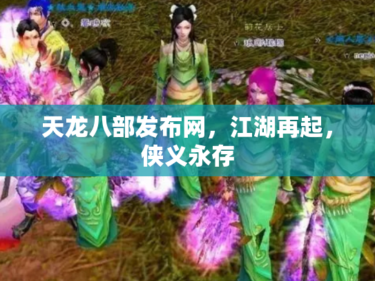 天龙八部发布网，江湖再起，侠义永存