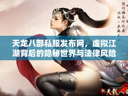 天龙八部私服发布网，虚拟江湖背后的隐秘世界与法律风险