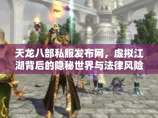 天龙八部私服发布网，虚拟江湖背后的隐秘世界与法律风险