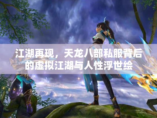 江湖再现，天龙八部私服背后的虚拟江湖与人性浮世绘