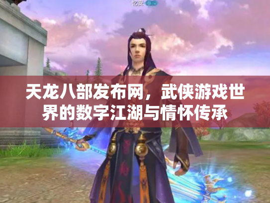 天龙八部发布网，武侠游戏世界的数字江湖与情怀传承