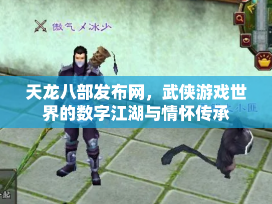 天龙八部发布网，武侠游戏世界的数字江湖与情怀传承