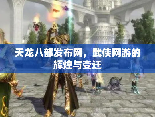 天龙八部发布网，武侠网游的辉煌与变迁