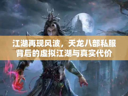 江湖再现风波，天龙八部私服背后的虚拟江湖与真实代价