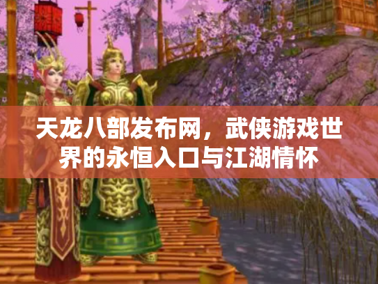 天龙八部发布网，武侠游戏世界的永恒入口与江湖情怀