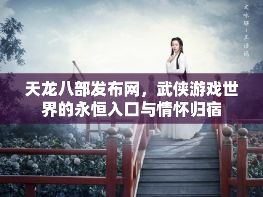 天龙八部发布网，武侠游戏世界的永恒入口与情怀归宿