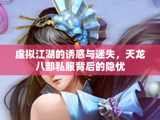 虚拟江湖的诱惑与迷失，天龙八部私服背后的隐忧