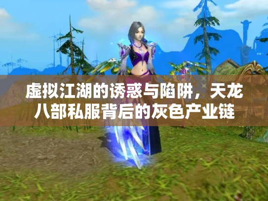 虚拟江湖的诱惑与陷阱，天龙八部私服背后的灰色产业链