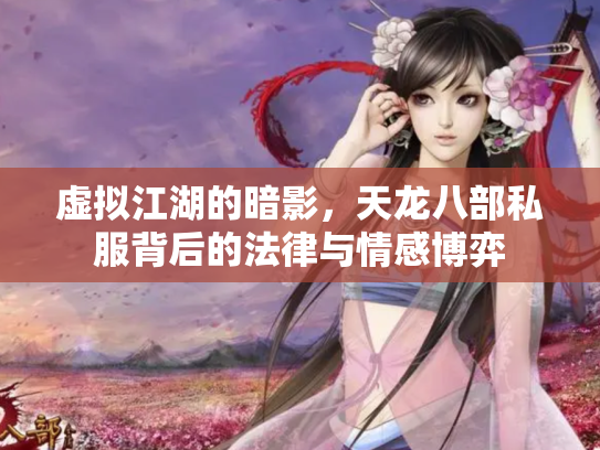虚拟江湖的暗影，天龙八部私服背后的法律与情感博弈