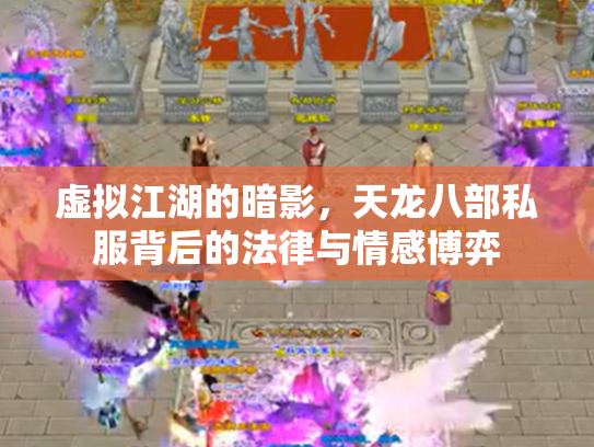 虚拟江湖的暗影，天龙八部私服背后的法律与情感博弈