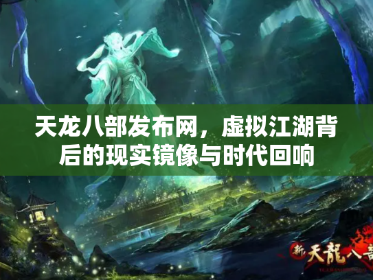 天龙八部发布网，虚拟江湖背后的现实镜像与时代回响