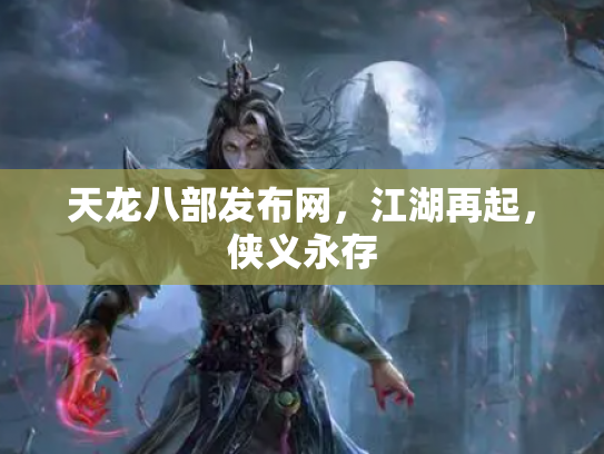 天龙八部发布网，江湖再起，侠义永存