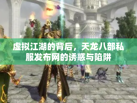 虚拟江湖的背后，天龙八部私服发布网的诱惑与陷阱
