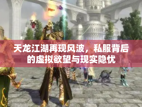 天龙江湖再现风波，私服背后的虚拟欲望与现实隐忧