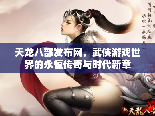 天龙八部发布网，武侠游戏世界的永恒传奇与时代新章