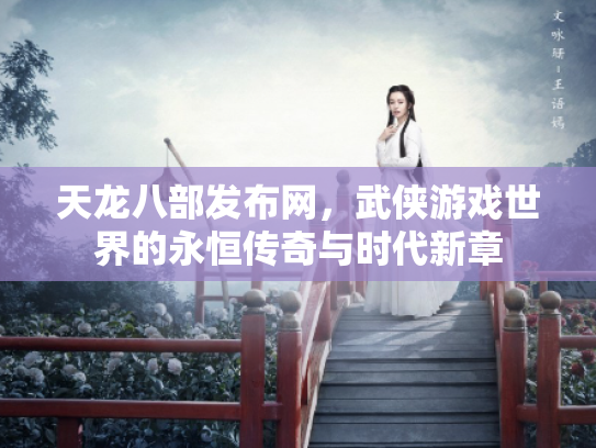 天龙八部发布网，武侠游戏世界的永恒传奇与时代新章