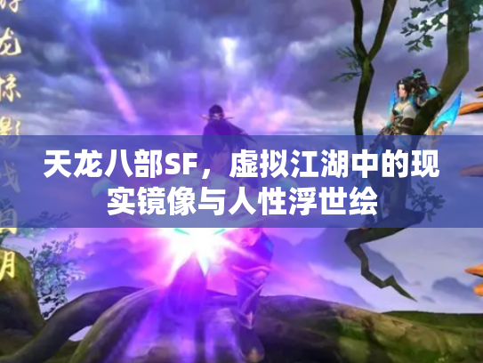 天龙八部SF，虚拟江湖中的现实镜像与人性浮世绘