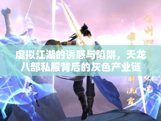 虚拟江湖的诱惑与陷阱，天龙八部私服背后的灰色产业链