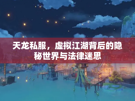 天龙私服，虚拟江湖背后的隐秘世界与法律迷思