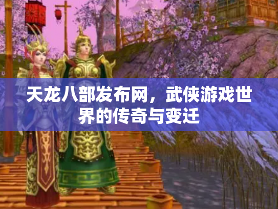 天龙八部发布网，武侠游戏世界的传奇与变迁