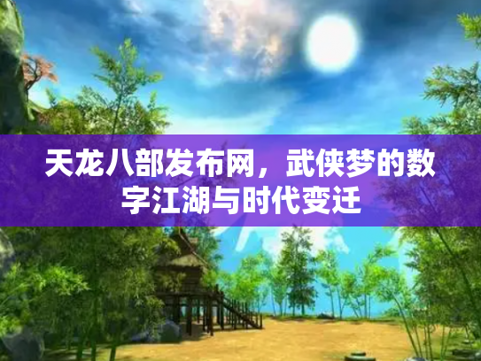 天龙八部发布网，武侠梦的数字江湖与时代变迁