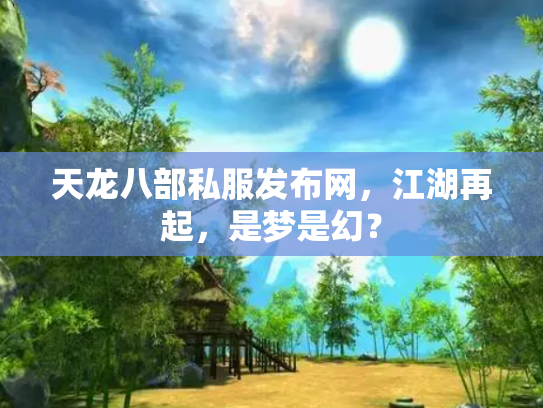 天龙八部私服发布网，江湖再起，是梦是幻？
