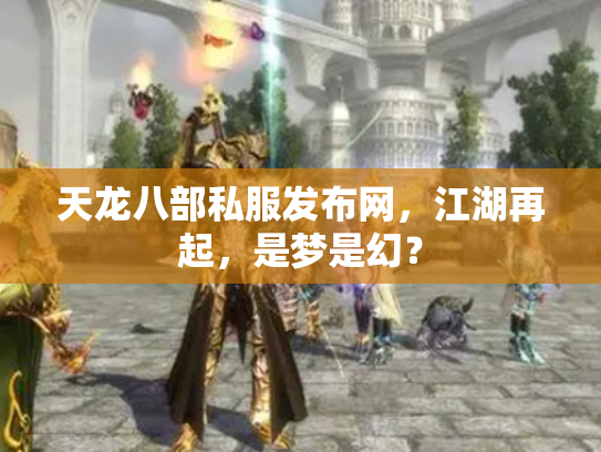 天龙八部私服发布网，江湖再起，是梦是幻？
