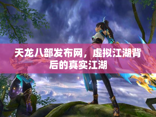 天龙八部发布网，虚拟江湖背后的真实江湖