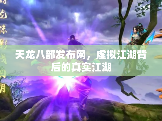 天龙八部发布网，虚拟江湖背后的真实江湖