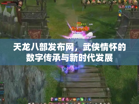天龙八部发布网，武侠情怀的数字传承与新时代发展