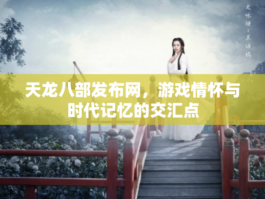 天龙八部发布网，游戏情怀与时代记忆的交汇点