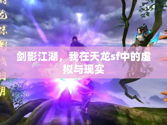剑影江湖，我在天龙sf中的虚拟与现实