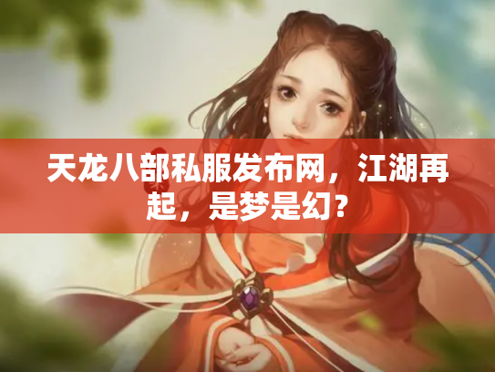 天龙八部私服发布网，江湖再起，是梦是幻？