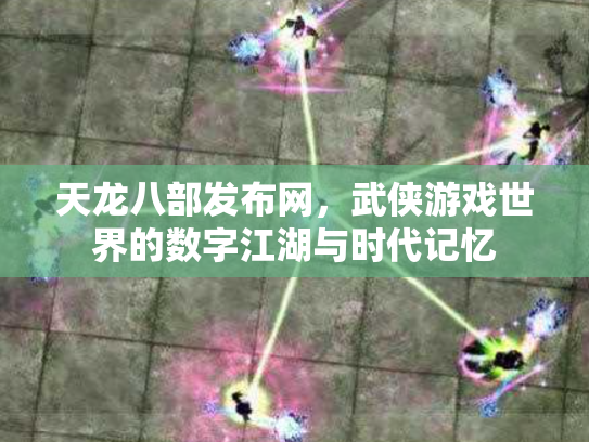 天龙八部发布网，武侠游戏世界的数字江湖与时代记忆