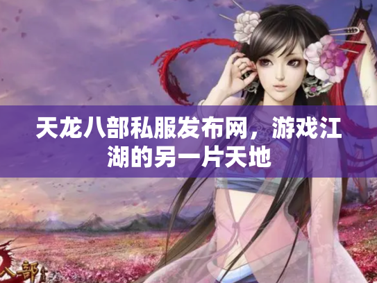 天龙八部私服发布网，游戏江湖的另一片天地