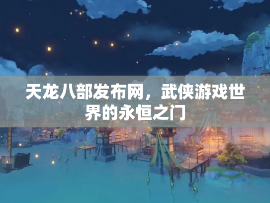 天龙八部发布网，武侠游戏世界的永恒之门