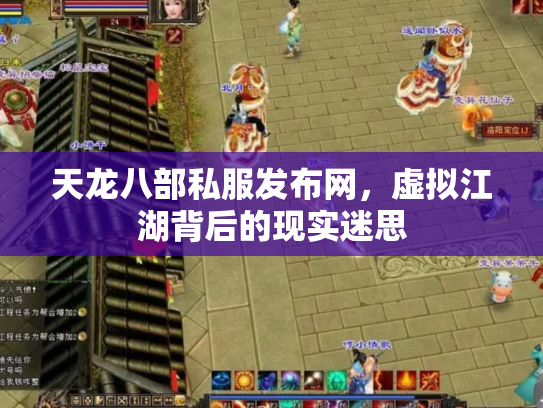 天龙八部私服发布网，虚拟江湖背后的现实迷思