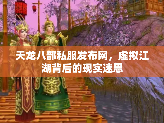 天龙八部私服发布网，虚拟江湖背后的现实迷思