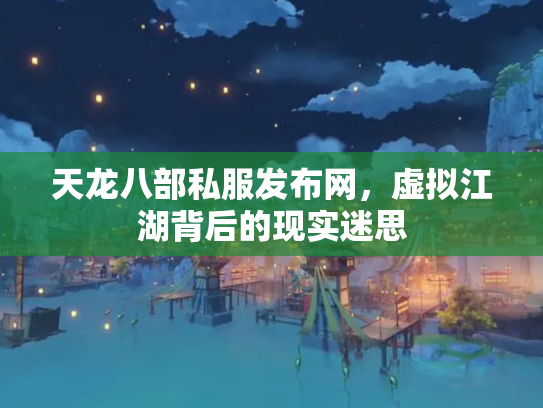 天龙八部私服发布网，虚拟江湖背后的现实迷思