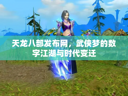 天龙八部发布网，武侠梦的数字江湖与时代变迁