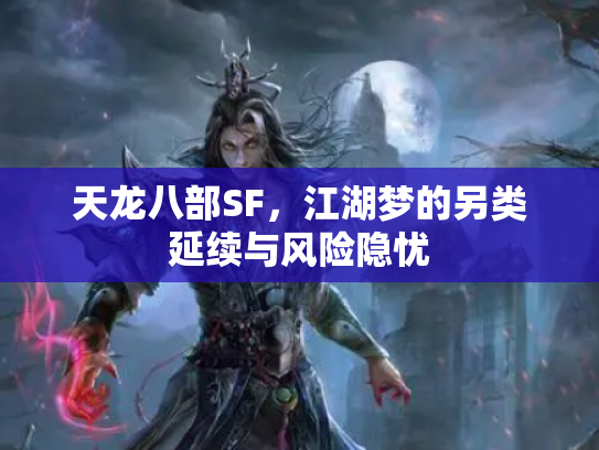 天龙八部SF，江湖梦的另类延续与风险隐忧