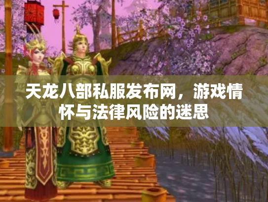 天龙八部私服发布网，游戏情怀与法律风险的迷思