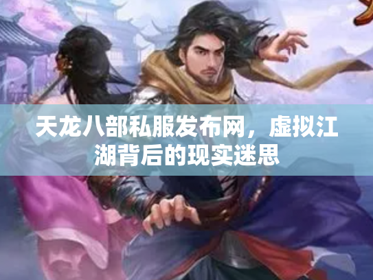 天龙八部私服发布网，虚拟江湖背后的现实迷思