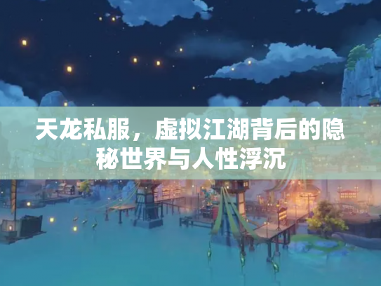 天龙私服，虚拟江湖背后的隐秘世界与人性浮沉