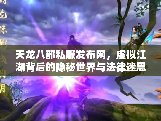 天龙八部私服发布网，虚拟江湖背后的隐秘世界与法律迷思