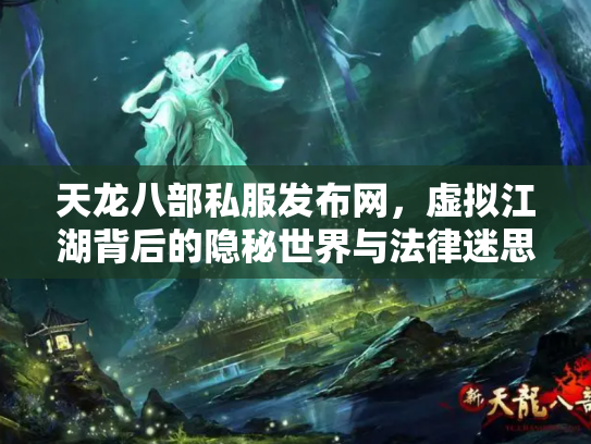 天龙八部私服发布网，虚拟江湖背后的隐秘世界与法律迷思