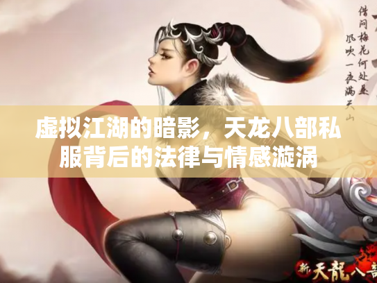 虚拟江湖的暗影，天龙八部私服背后的法律与情感漩涡