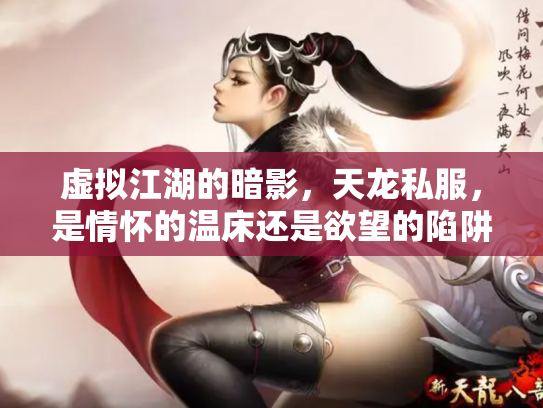 虚拟江湖的暗影，天龙私服，是情怀的温床还是欲望的陷阱？
